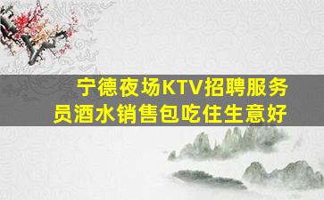 宁德夜场KTV招聘服务员酒水销售包吃住生意好