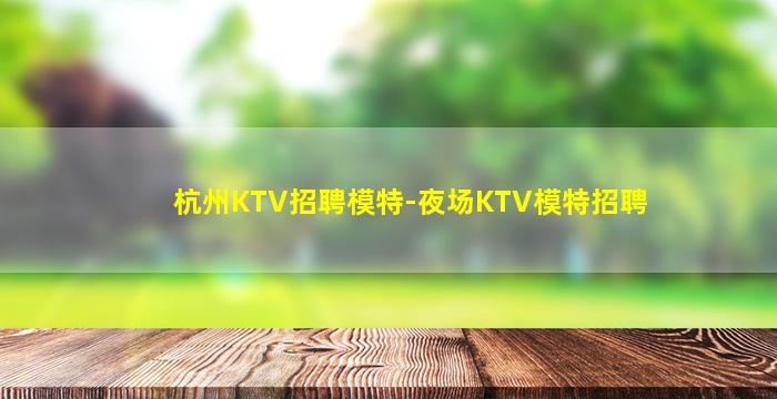 杭州KTV招聘模特-夜场KTV模特招聘