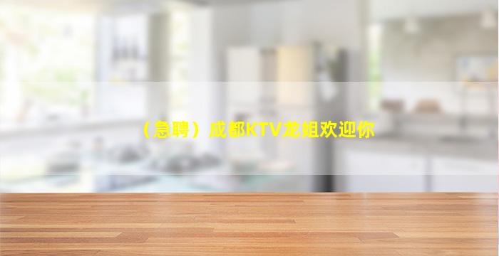 （急聘）成都KTV龙姐欢迎你
